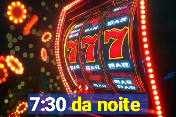 7:30 da noite